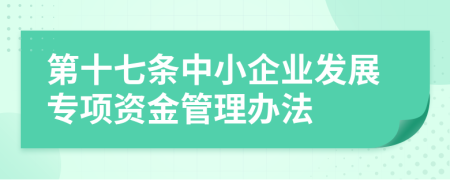 第十七條中小企業(yè)發(fā)展專項(xiàng)資金管理辦法