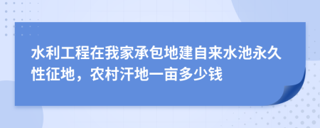 水利工程在我家承包地建自來水池永久性征地，農(nóng)村汗地一畝多少錢