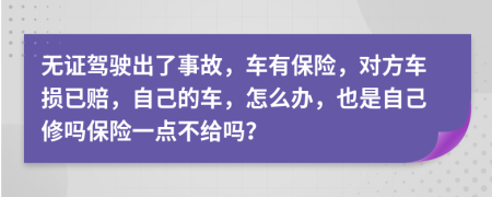 無證駕駛出了事故，車有保險，對方車損已賠，自己的車，怎么辦，也是自己修嗎保險一點不給嗎？