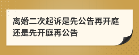 離婚二次起訴是先公告再開(kāi)庭還是先開(kāi)庭再公告