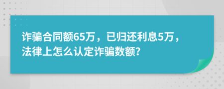 詐騙合同額65萬(wàn)，已歸還利息5萬(wàn)，法律上怎么認(rèn)定詐騙數(shù)額？