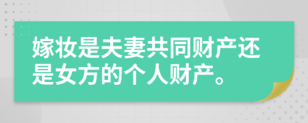 嫁妝是夫妻共同財產(chǎn)還是女方的個人財產(chǎn)。