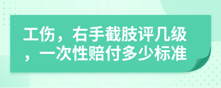 工傷，右手截肢評幾級，一次性賠付多少標(biāo)準(zhǔn)