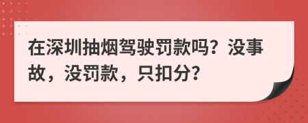 在深圳抽煙駕駛罰款嗎？沒事故，沒罰款，只扣分？