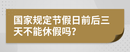 國家規(guī)定節(jié)假日前后三天不能休假嗎？
