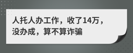 人托人辦工作，收了14萬，沒辦成，算不算詐騙