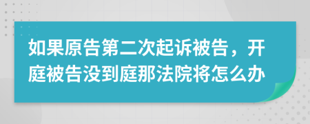 如果原告第二次起訴被告，開(kāi)庭被告沒(méi)到庭那法院將怎么辦
