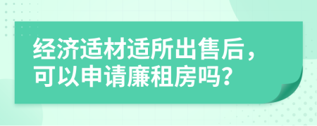 經(jīng)濟(jì)適材適所出售后，可以申請(qǐng)廉租房嗎？