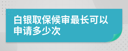 白銀取保候?qū)徸铋L(zhǎng)可以申請(qǐng)多少次