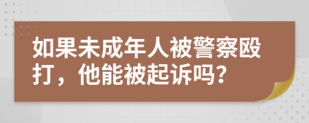 如果未成年人被警察毆打，他能被起訴嗎？