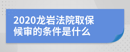 2020龍巖法院取保候?qū)彽臈l件是什么