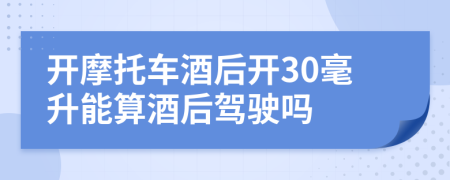 開摩托車酒后開30毫升能算酒后駕駛嗎