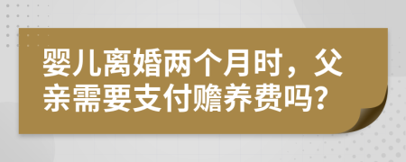 嬰兒離婚兩個(gè)月時(shí)，父親需要支付贍養(yǎng)費(fèi)嗎？