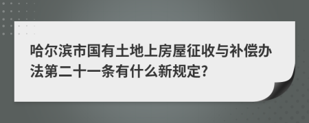 哈爾濱市國(guó)有土地上房屋征收與補(bǔ)償辦法第二十一條有什么新規(guī)定?