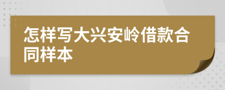 怎樣寫大興安嶺借款合同樣本