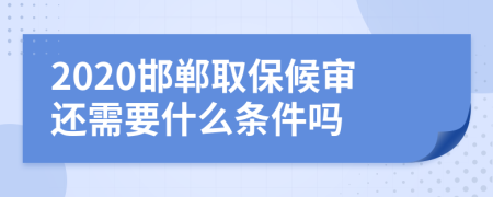 2020邯鄲取保候?qū)忂€需要什么條件嗎