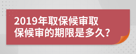 2019年取保候審取保候審的期限是多久？