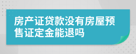 房產(chǎn)證貸款沒有房屋預售證定金能退嗎