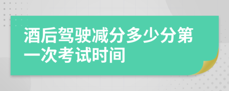 酒后駕駛減分多少分第一次考試時間