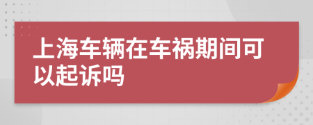 上海車輛在車禍期間可以起訴嗎