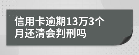 信用卡逾期13萬3個(gè)月還清會(huì)判刑嗎