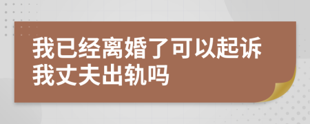 我已經(jīng)離婚了可以起訴我丈夫出軌嗎