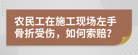農(nóng)民工在施工現(xiàn)場(chǎng)左手骨折受傷，如何索賠？