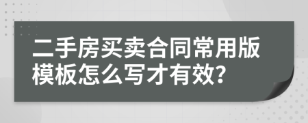 二手房買賣合同常用版模板怎么寫才有效？