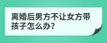 離婚后男方不讓女方帶孩子怎么辦？