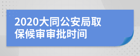 2020大同公安局取保候?qū)弻徟鷷r(shí)間