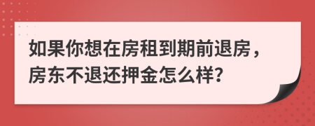 如果你想在房租到期前退房，房東不退還押金怎么樣？