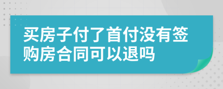 買房子付了首付沒有簽購房合同可以退嗎
