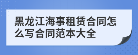 黑龍江海事租賃合同怎么寫合同范本大全