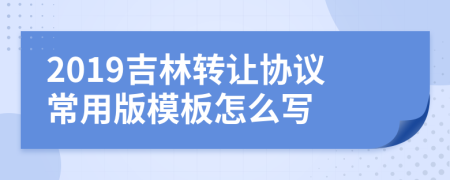 2019吉林轉(zhuǎn)讓協(xié)議常用版模板怎么寫