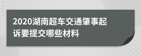 2020湖南超車交通肇事起訴要提交哪些材料