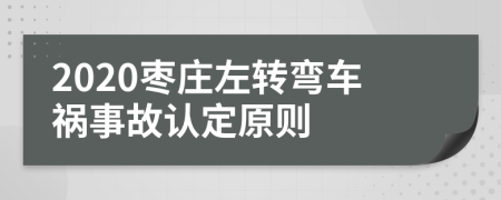 2020棗莊左轉(zhuǎn)彎車禍?zhǔn)鹿收J(rèn)定原則