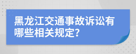 黑龍江交通事故訴訟有哪些相關(guān)規(guī)定？