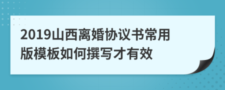 2019山西離婚協(xié)議書常用版模板如何撰寫才有效