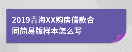 2019青海XX購(gòu)房借款合同簡(jiǎn)易版樣本怎么寫(xiě)