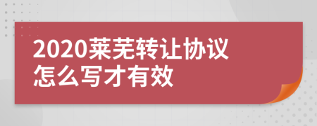 2020萊蕪轉(zhuǎn)讓協(xié)議怎么寫才有效