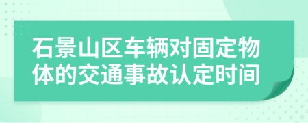 石景山區(qū)車輛對固定物體的交通事故認定時間