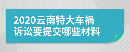 2020云南特大車禍訴訟要提交哪些材料