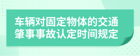 車輛對固定物體的交通肇事事故認(rèn)定時間規(guī)定