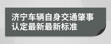 濟(jì)寧車輛自身交通肇事認(rèn)定最新最新標(biāo)準(zhǔn)