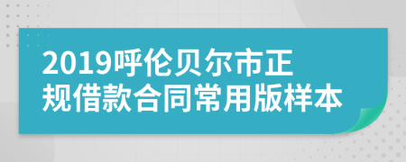 2019呼倫貝爾市正規(guī)借款合同常用版樣本