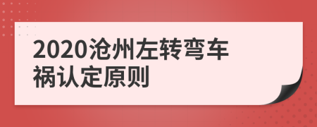 2020滄州左轉(zhuǎn)彎車禍認(rèn)定原則