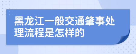 黑龍江一般交通肇事處理流程是怎樣的