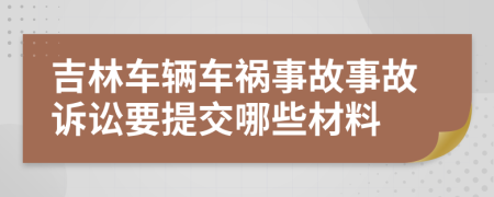 吉林車輛車禍?zhǔn)鹿适鹿试V訟要提交哪些材料