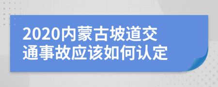 2020內(nèi)蒙古坡道交通事故應(yīng)該如何認(rèn)定