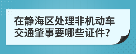 在靜海區(qū)處理非機(jī)動(dòng)車(chē)交通肇事要哪些證件？